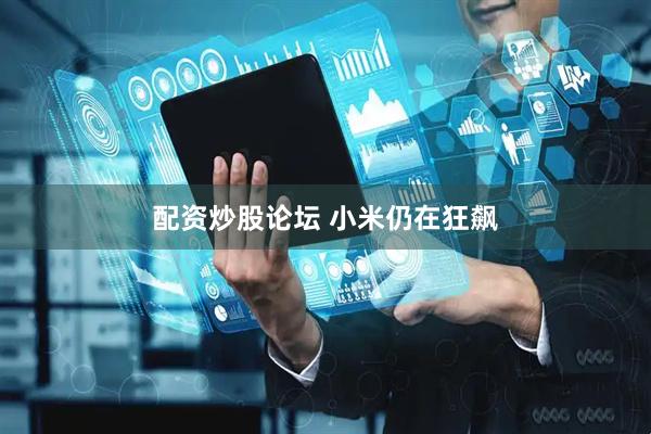 配资炒股论坛 小米仍在狂飙
