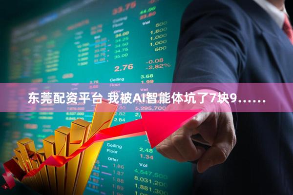 东莞配资平台 我被AI智能体坑了7块9……