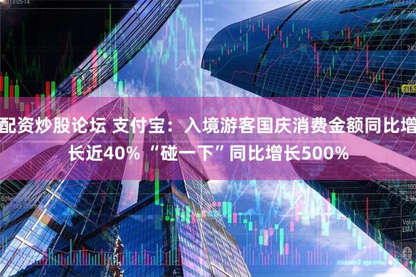 配资炒股论坛 支付宝：入境游客国庆消费金额同比增长近40% “碰一下”同比增长500%