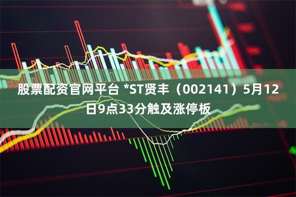 股票配资官网平台 *ST贤丰（002141）5月12日9点33分触及涨停板