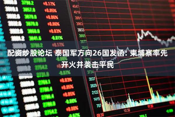 配资炒股论坛 泰国军方向26国发函: 柬埔寨率先开火并袭击平民