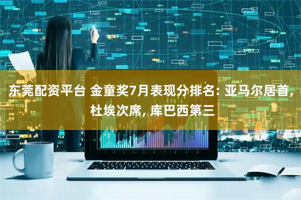 东莞配资平台 金童奖7月表现分排名: 亚马尔居首, 杜埃次席, 库巴西第三