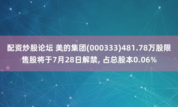 配资炒股论坛 美的集团(000333)481.78万股限售股将于7月28日解禁, 占总股本0.06%