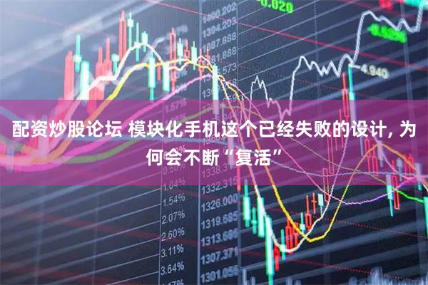 配资炒股论坛 模块化手机这个已经失败的设计, 为何会不断“复活”