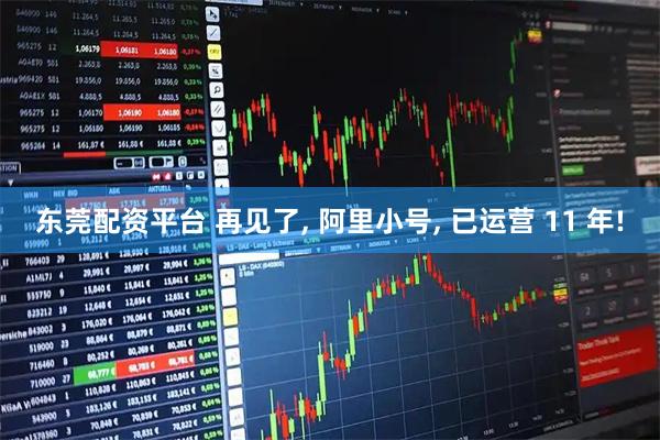 东莞配资平台 再见了, 阿里小号, 已运营 11 年!