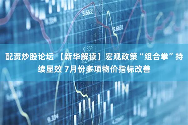 配资炒股论坛 【新华解读】宏观政策“组合拳”持续显效 7月份多项物价指标改善