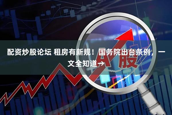 配资炒股论坛 租房有新规！国务院出台条例，一文全知道→