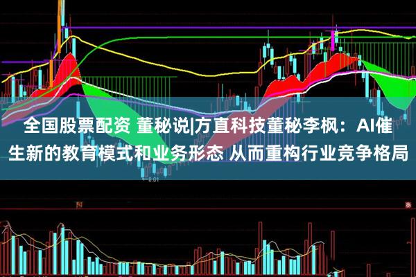 全国股票配资 董秘说|方直科技董秘李枫：AI催生新的教育模式和业务形态 从而重构行业竞争格局